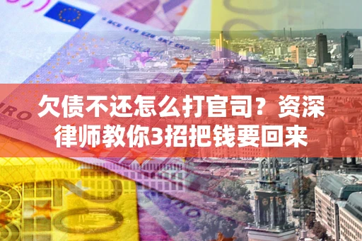 北京欠债不还怎么打官司？资深律师教你3招把钱要回来