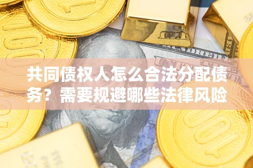 北京共同债权人怎么合法分配债务？需要规避哪些法律风险？