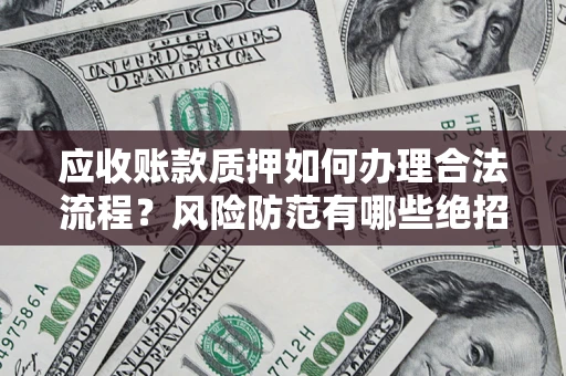 北京应收账款质押如何办理合法流程？风险防范有哪些绝招？