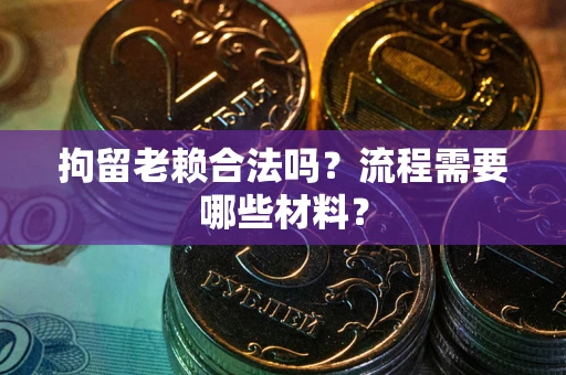 北京拘留老赖合法吗？流程需要哪些材料？