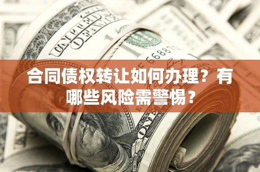 北京合同债权转让如何办理？有哪些风险需警惕？