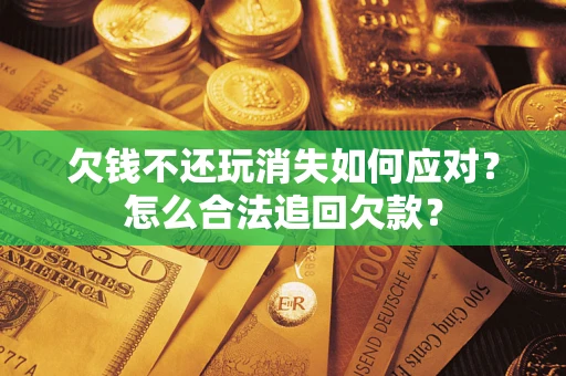 北京欠钱不还玩消失如何应对？怎么合法追回欠款？