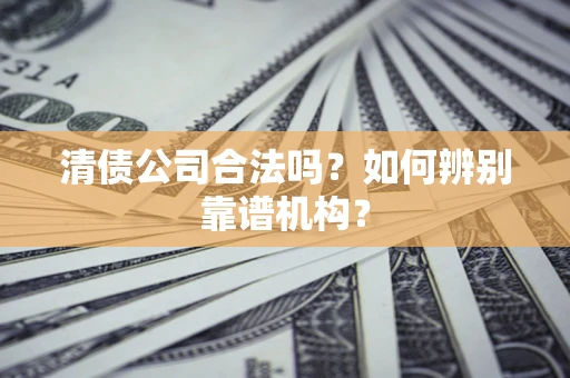 北京清债公司合法吗？如何辨别靠谱机构？