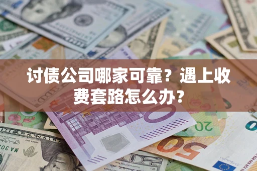 北京讨债公司哪家可靠？遇上收费套路怎么办？
