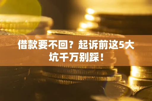 北京借款要不回？起诉前这5大坑千万别踩！