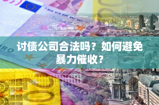 北京讨债公司合法吗？如何避免暴力催收？