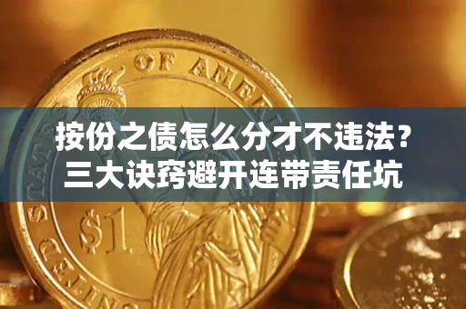 北京按份之债怎么分才不违法？三大诀窍避开连带责任坑