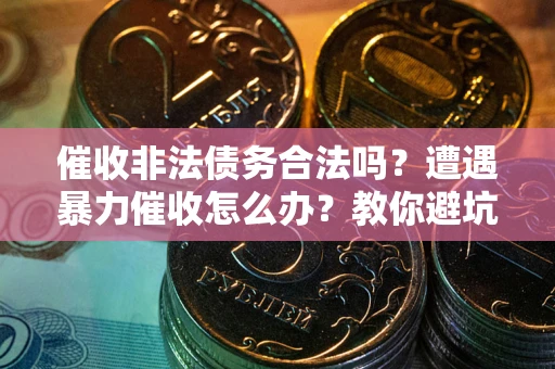 北京催收非法债务合法吗？遭遇暴力催收怎么办？教你避坑指南！
