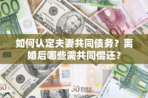北京如何认定夫妻共同债务？离婚后哪些需共同偿还？