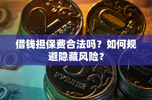 北京借钱担保费合法吗？如何规避隐藏风险？