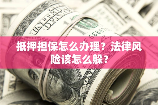 北京抵押担保怎么办理？法律风险该怎么躲？
