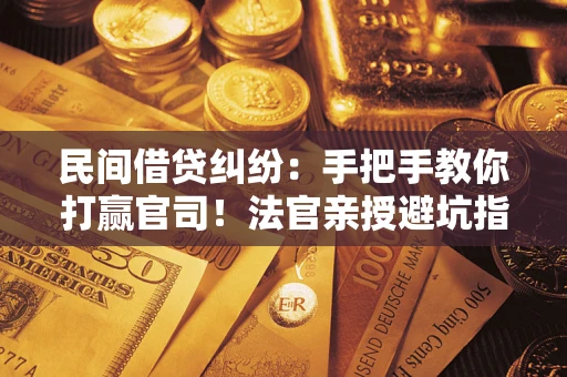 北京民间借贷纠纷：手把手教你打赢官司！法官亲授避坑指南