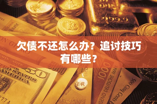 北京欠债不还怎么办？追讨技巧有哪些？