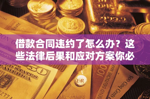 北京借款合同违约了怎么办？这些法律后果和应对方案你必须知道