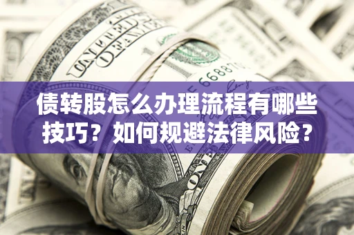 北京债转股怎么办理流程有哪些技巧？如何规避法律风险？