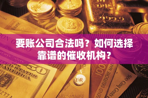 北京要账公司合法吗？如何选择靠谱的催收机构？