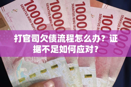 北京打官司欠债流程怎么办？证据不足如何应对？