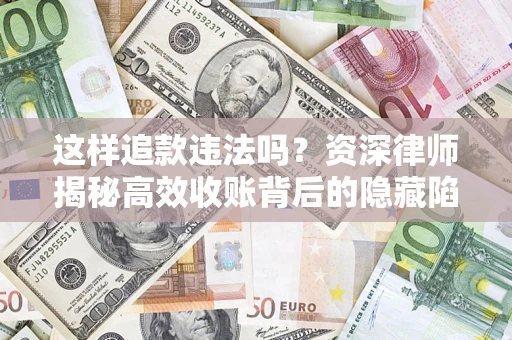 北京这样追款违法吗？资深律师揭秘高效收账背后的隐藏陷阱
