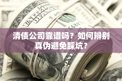 北京清债公司靠谱吗？如何辨别真伪避免踩坑？