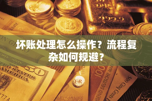 北京坏账处理怎么操作？流程复杂如何规避？