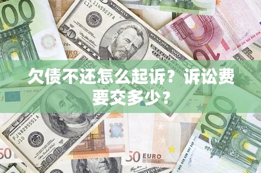 北京欠债不还怎么起诉？诉讼费要交多少？