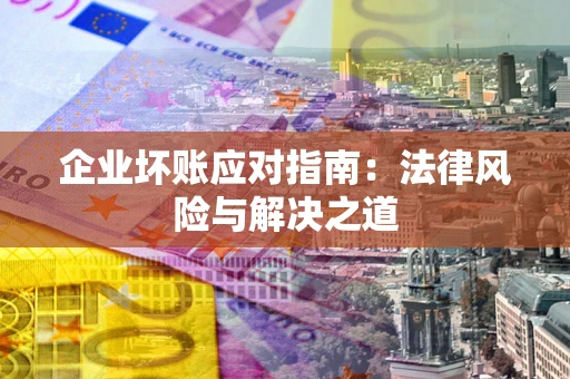 北京企业坏账应对指南：法律风险与解决之道