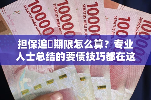 北京担保追償期限怎么算？专业人士总结的要债技巧都在这里了
