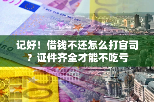 北京记好！借钱不还怎么打官司？证件齐全才能不吃亏