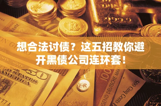 北京想合法讨债？这五招教你避开黑债公司连环套！