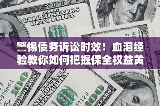 北京警惕债务诉讼时效！血泪经验教你如何把握保全权益黄金期