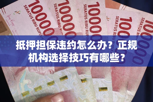 北京抵押担保违约怎么办？正规机构选择技巧有哪些？