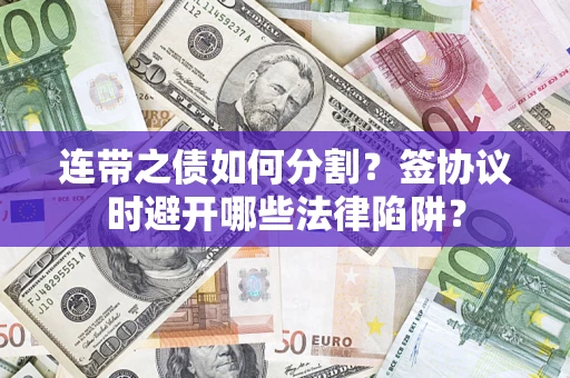 北京连带之债如何分割？签协议时避开哪些法律陷阱？
