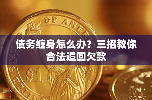 北京债务缠身怎么办？三招教你合法追回欠款