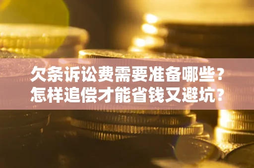 北京欠条诉讼费需要准备哪些？怎样追偿才能省钱又避坑？
