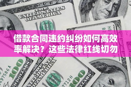 北京借款合同违约纠纷如何高效率解决？这些法律红线切勿触碰