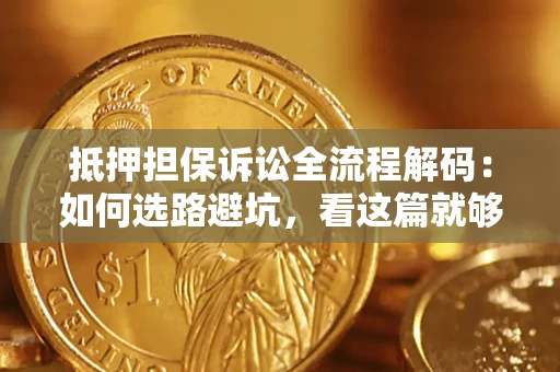 北京抵押担保诉讼全流程解码：如何选路避坑，看这篇就够了