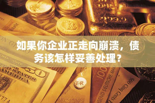 北京如果你企业正走向崩溃，债务该怎样妥善处理？