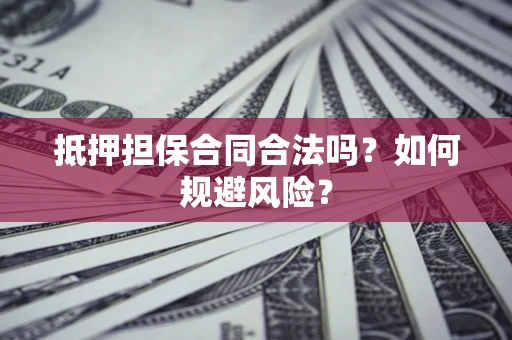 北京抵押担保合同合法吗？如何规避风险？