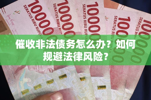 北京催收非法债务怎么办？如何规避法律风险？