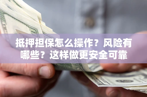 北京抵押担保怎么操作？风险有哪些？这样做更安全可靠