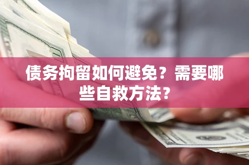 北京债务拘留如何避免？需要哪些自救方法？