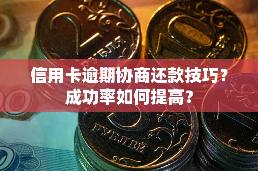 北京信用卡逾期协商还款技巧？成功率如何提高？