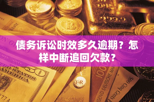 北京债务诉讼时效多久逾期？怎样中断追回欠款？