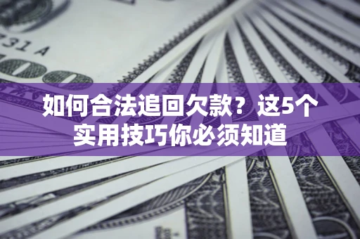 北京如何合法追回欠款？这5个实用技巧你必须知道