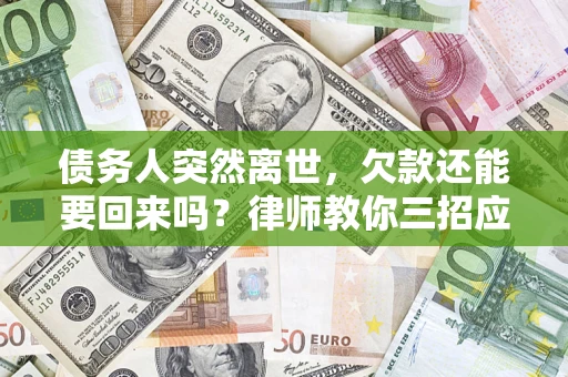 北京债务人突然离世，欠款还能要回来吗？律师教你三招应对