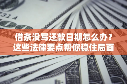 北京借条没写还款日期怎么办？这些法律要点帮你稳住局面