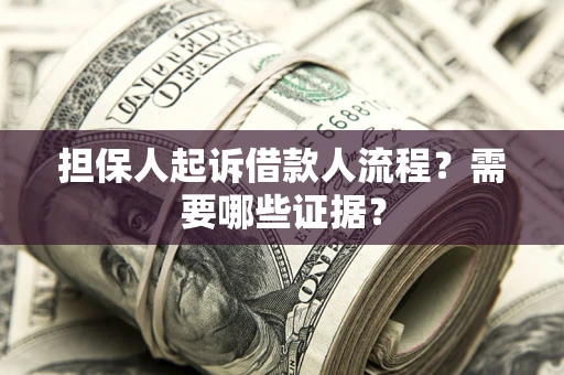 北京担保人起诉借款人流程?需要哪些证据? 北京担保人起诉借款人流程?需要哪些证据?