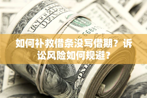 北京如何补救借条没写借期？诉讼风险如何规避？