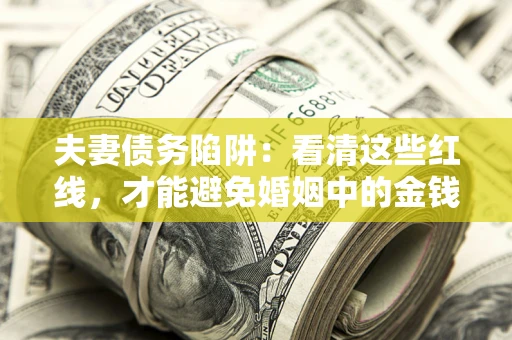 北京夫妻债务陷阱：看清这些红线，才能避免婚姻中的金钱危机