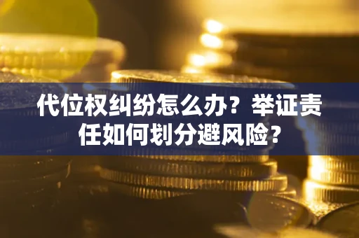 北京代位权纠纷怎么办？举证责任如何划分避风险？